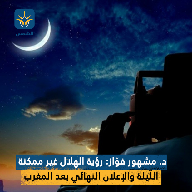 د. مشهور فوّاز: رؤية الهلال غير ممكنة اللّيلة والإعلان النهائي بعد المغرب