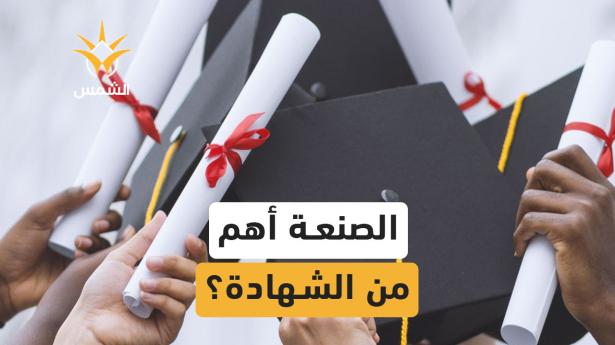 بين البطالة المتزايدة وقلة الفرص للخريجين، هل تعتقد  ان صنعة عملية صار أهم من الشهادة الجامعية اليوم؟