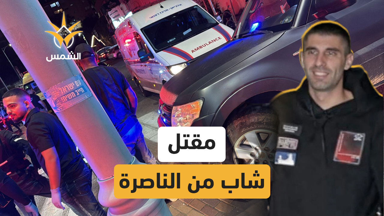 مقتل الشاب علاء جمال سعدي من مدينة الناصرة بجريمة إطلاق نار في “نوف هجليل”