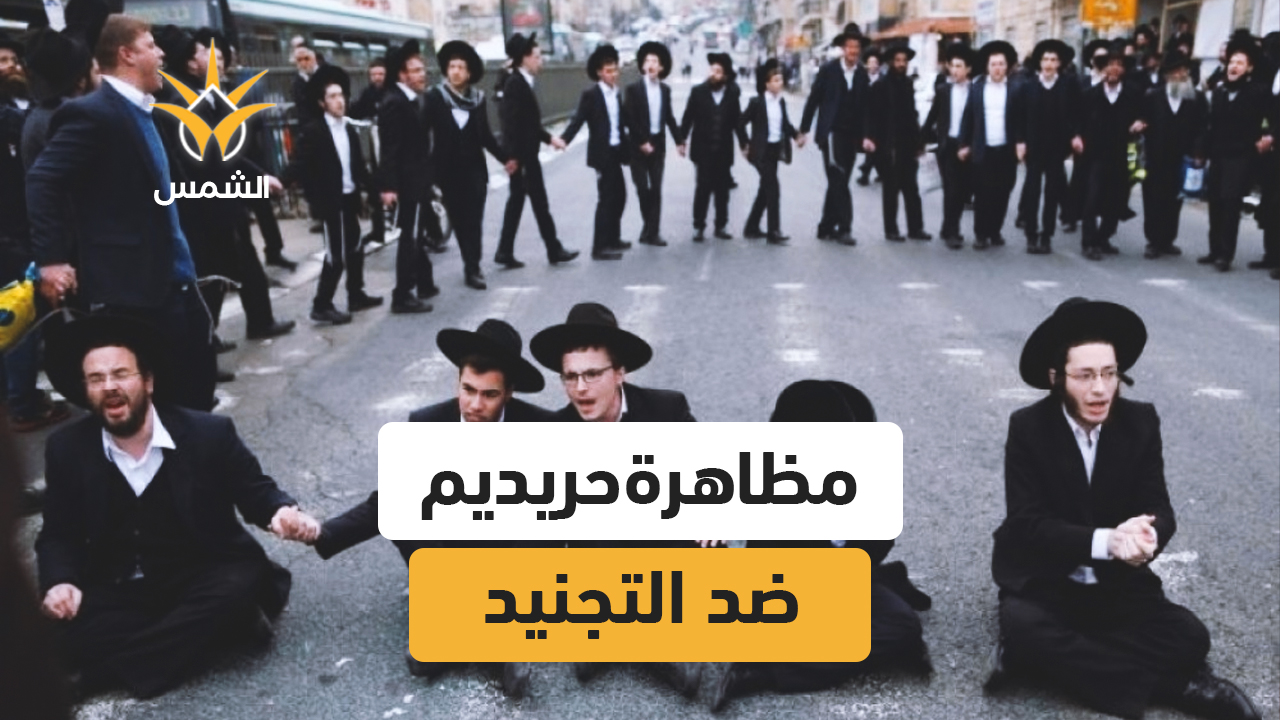 آلاف الحريديم يتظاهرون في القدس ضد قانون التجنيد الإلزامي وسط إغلاق طرق وانتشار أمني واسع