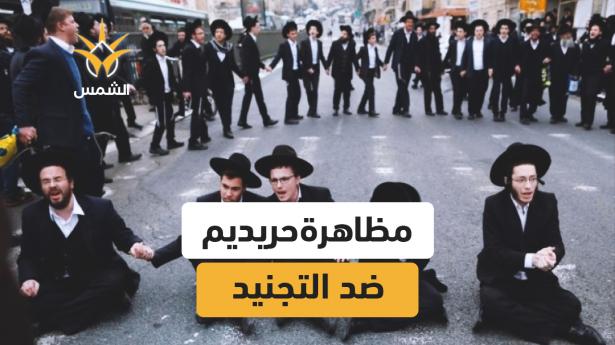 آلاف الحريديم يتظاهرون في القدس ضد قانون التجنيد الإلزامي وسط إغلاق طرق وانتشار أمني واسع